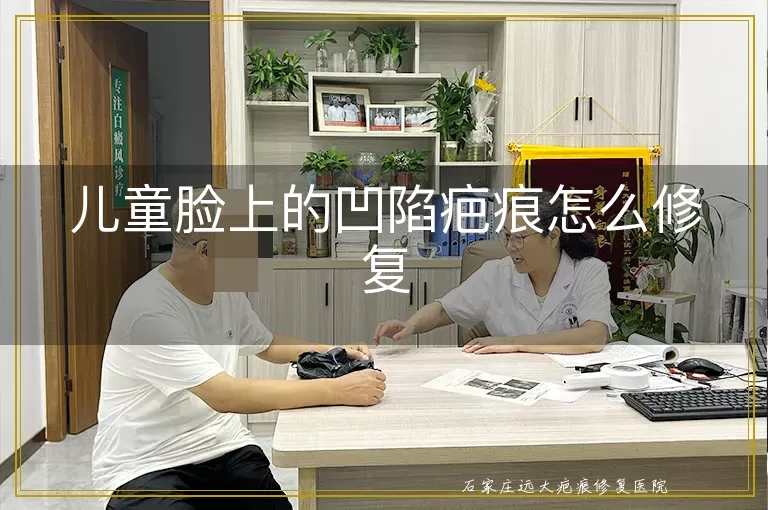 儿童脸上的凹陷疤痕怎么修复