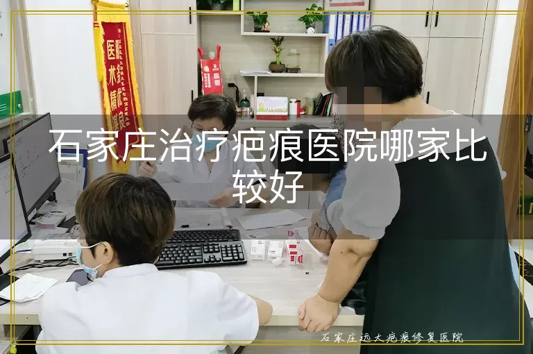 石家庄治疗疤痕医院哪家比较好