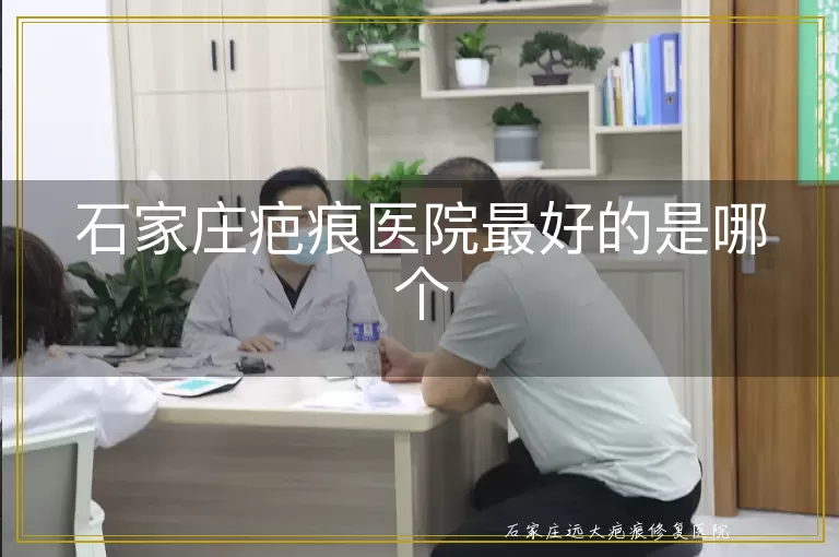 石家庄疤痕医院最好的是哪个