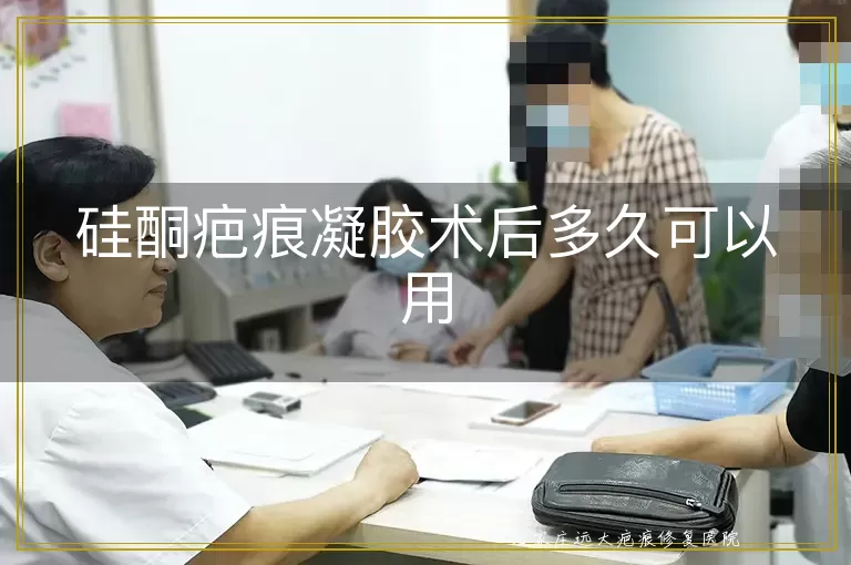 硅酮疤痕凝胶术后多久可以用