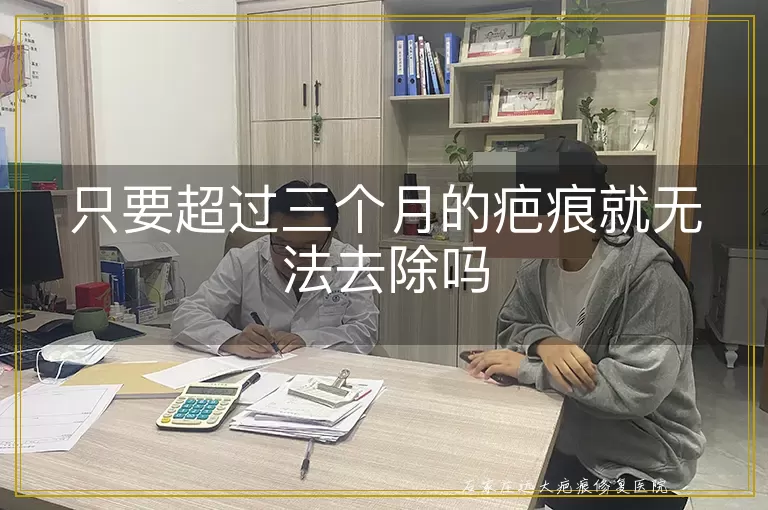 只要超过三个月的疤痕就无法去除吗