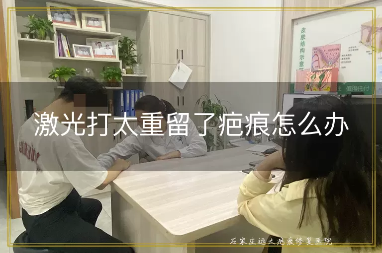 激光打太重留了疤痕怎么办