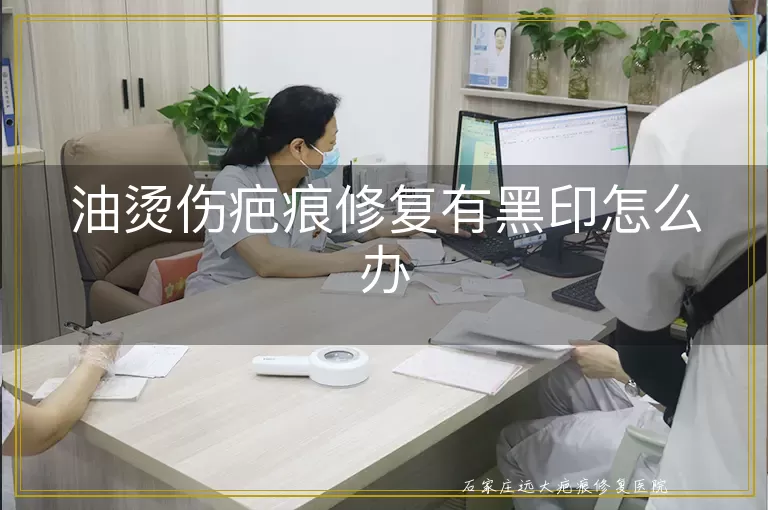 油烫伤疤痕修复有黑印怎么办