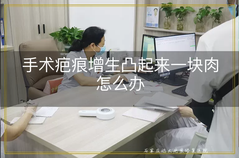 手术疤痕增生凸起来一块肉怎么办