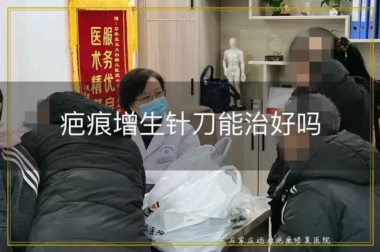 疤痕增生针刀能治好吗